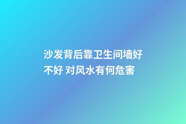 沙发背后靠卫生间墙好不好 对风水有何危害